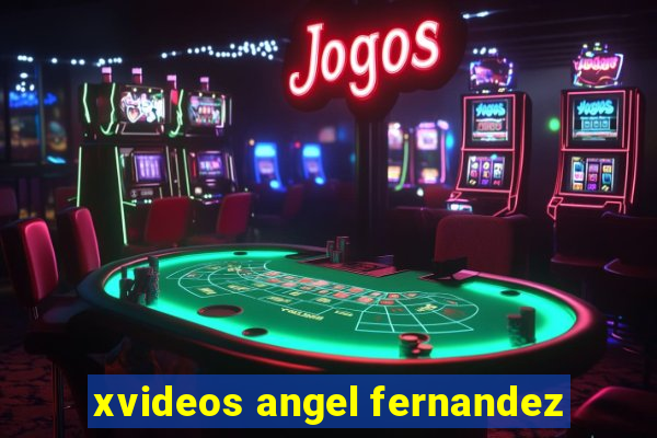 xvideos angel fernandez